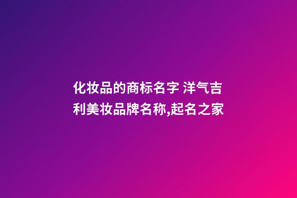 化妆品的商标名字 洋气吉利美妆品牌名称,起名之家-第1张-商标起名-玄机派